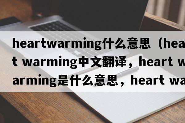 heartwarming什么意思（heart warming中文翻譯，heart warming是什么意思，heart warming發(fā)音、用法及例句）