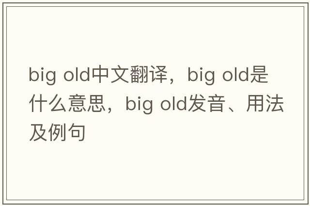 big old中文翻譯，big old是什么意思，big old發(fā)音、用法及例句