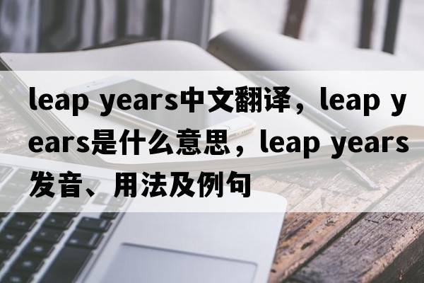 leap years中文翻譯，leap years是什么意思，leap years發(fā)音、用法及例句