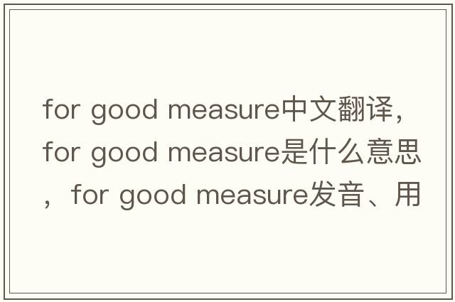for good measure中文翻譯，for good measure是什么意思，for good measure發(fā)音、用法及例句