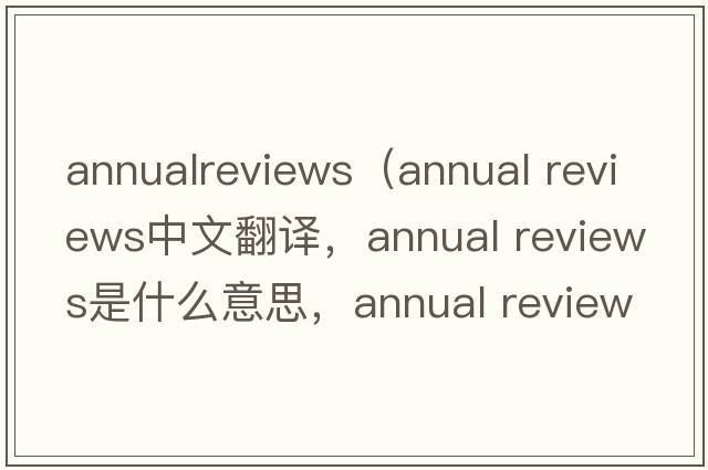 annualreviews（annual reviews中文翻譯，annual reviews是什么意思，annual reviews發(fā)音、用法及例句）