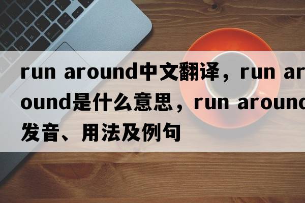 run around中文翻譯，run around是什么意思，run around發(fā)音、用法及例句