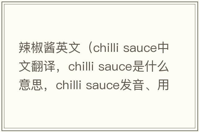 辣椒醬英文（chilli sauce中文翻譯，chilli sauce是什么意思，chilli sauce發(fā)音、用法及例句）