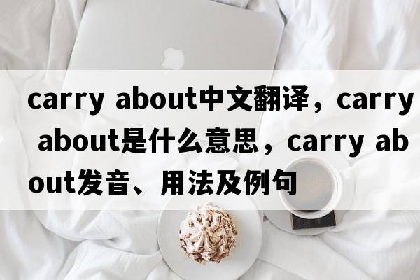 carry about中文翻譯，carry about是什么意思，carry about發(fā)音、用法及例句