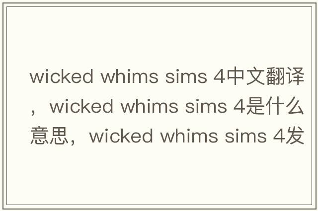 wicked whims sims 4中文翻譯，wicked whims sims 4是什么意思，wicked whims sims 4發(fā)音、用法及例句