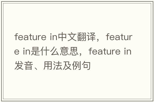 feature in中文翻譯，feature in是什么意思，feature in發(fā)音、用法及例句