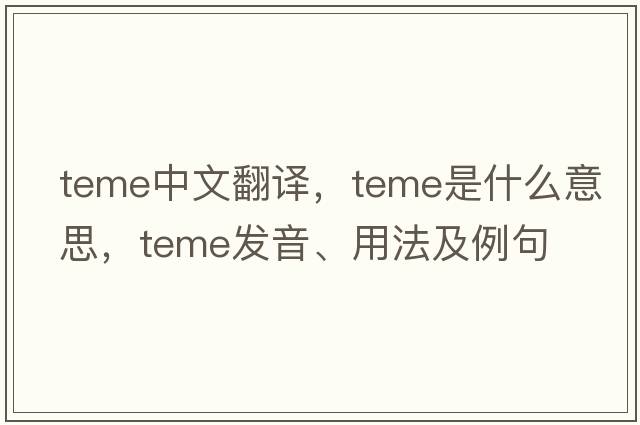 TEME中文翻譯，TEME是什么意思，TEME發(fā)音、用法及例句