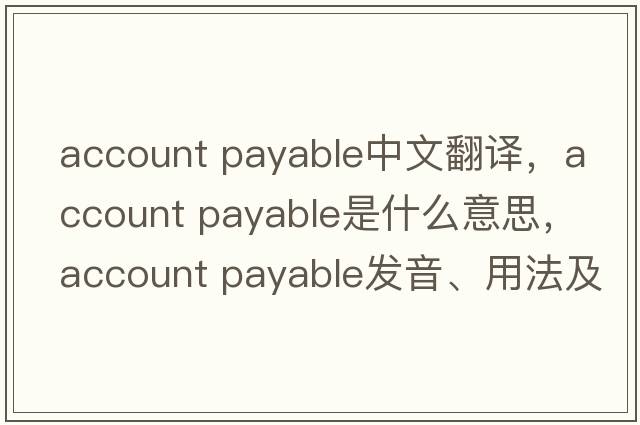 account payable中文翻譯，account payable是什么意思，account payable發(fā)音、用法及例句