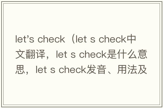 let's check（let s check中文翻譯，let s check是什么意思，let s check發(fā)音、用法及例句）