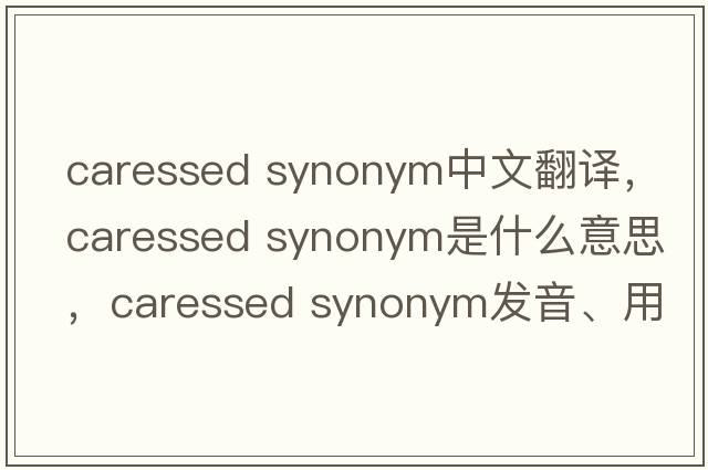caressed synonym中文翻譯，caressed synonym是什么意思，caressed synonym發(fā)音、用法及例句