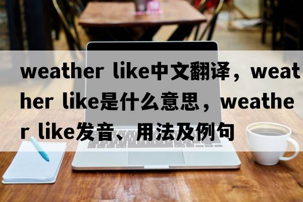 weather like中文翻譯，weather like是什么意思，weather like發(fā)音、用法及例句