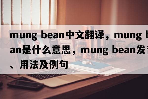 mung bean中文翻譯，mung bean是什么意思，mung bean發(fā)音、用法及例句