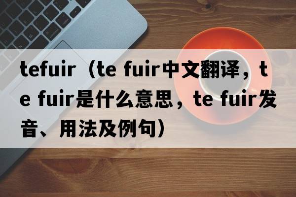 tefuir（te fuir中文翻譯，te fuir是什么意思，te fuir發(fā)音、用法及例句）