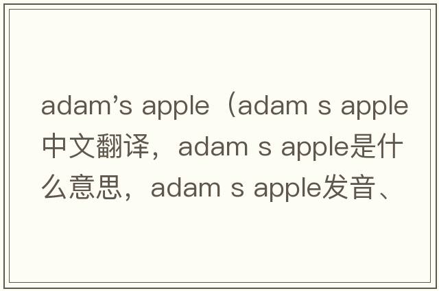 adam's apple（adam s apple中文翻譯，adam s apple是什么意思，adam s apple發(fā)音、用法及例句）