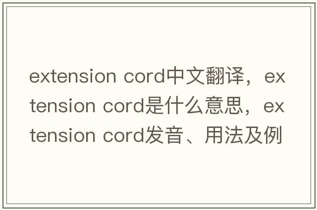 extension cord中文翻譯，extension cord是什么意思，extension cord發(fā)音、用法及例句