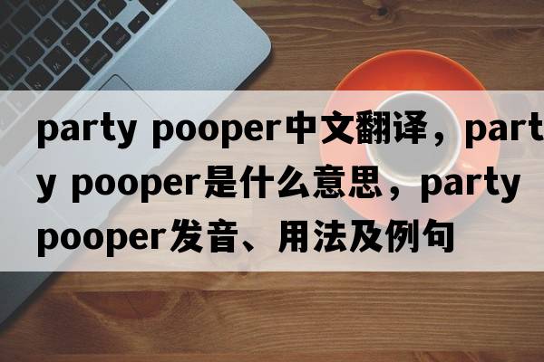party pooper中文翻譯，party pooper是什么意思，party pooper發(fā)音、用法及例句