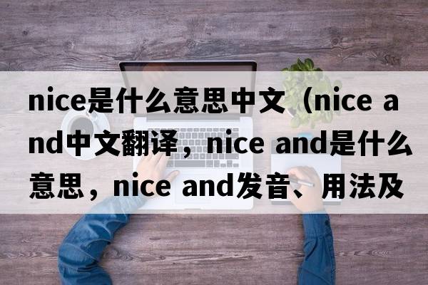 nice是什么意思中文（nice and中文翻譯，nice and是什么意思，nice and發(fā)音、用法及例句）