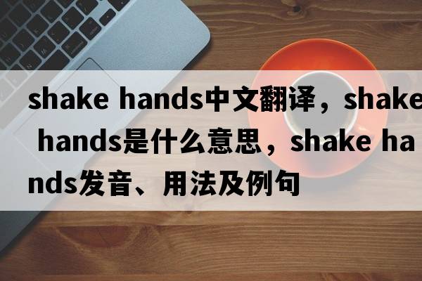 shake hands中文翻譯，shake hands是什么意思，shake hands發(fā)音、用法及例句