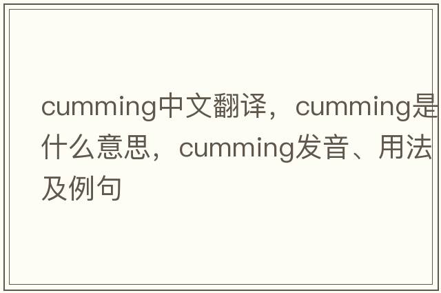 Cumming中文翻譯，Cumming是什么意思，Cumming發(fā)音、用法及例句