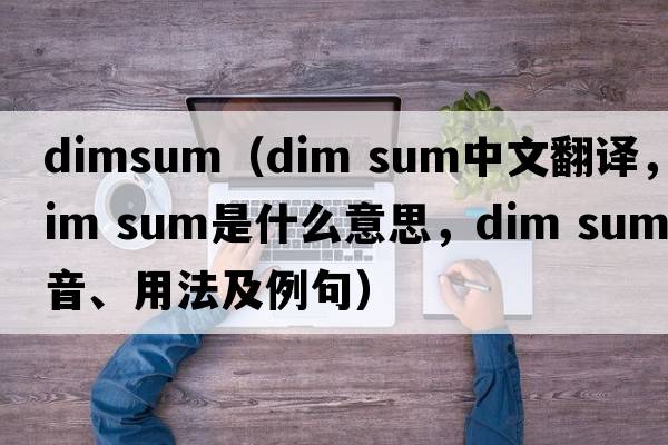 dimsum（dim sum中文翻譯，dim sum是什么意思，dim sum發(fā)音、用法及例句）