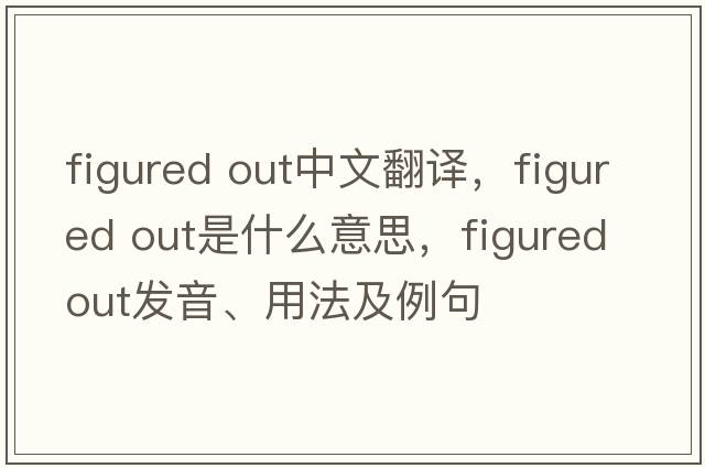 figured out中文翻譯，figured out是什么意思，figured out發(fā)音、用法及例句