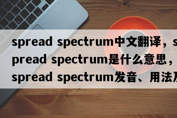 spread spectrum中文翻譯，spread spectrum是什么意思，spread spectrum發(fā)音、用法及例句