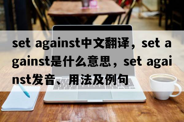 set against中文翻譯，set against是什么意思，set against發(fā)音、用法及例句