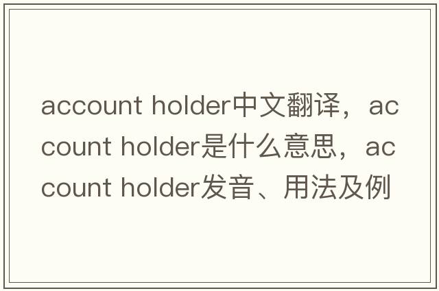 account holder中文翻譯，account holder是什么意思，account holder發(fā)音、用法及例句