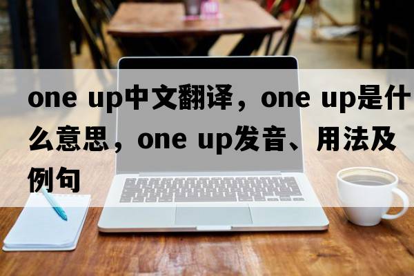 one up中文翻譯，one up是什么意思，one up發(fā)音、用法及例句