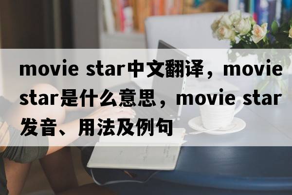 movie star中文翻譯，movie star是什么意思，movie star發(fā)音、用法及例句