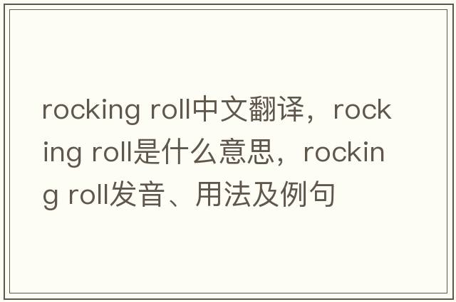 rocking roll中文翻譯，rocking roll是什么意思，rocking roll發(fā)音、用法及例句