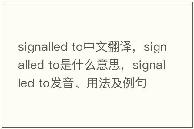 signalled to中文翻譯，signalled to是什么意思，signalled to發(fā)音、用法及例句