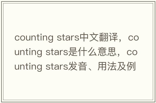 counting stars中文翻譯，counting stars是什么意思，counting stars發(fā)音、用法及例句
