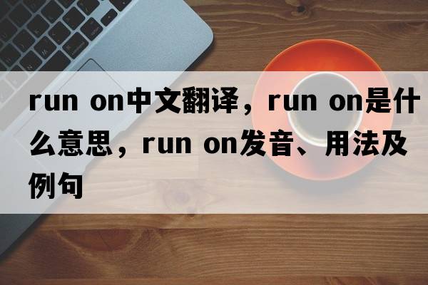 run on中文翻譯，run on是什么意思，run on發(fā)音、用法及例句