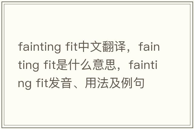 fainting fit中文翻譯，fainting fit是什么意思，fainting fit發(fā)音、用法及例句