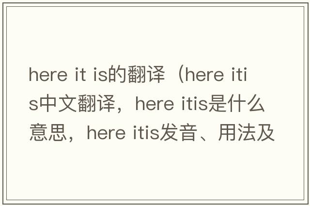 here it is的翻譯（here itis中文翻譯，here itis是什么意思，here itis發(fā)音、用法及例句）