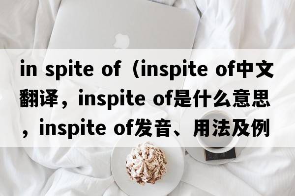 in spite of（inspite of中文翻譯，inspite of是什么意思，inspite of發(fā)音、用法及例句）