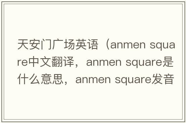 天安門(mén)廣場(chǎng)英語(yǔ)（anmen square中文翻譯，anmen square是什么意思，anmen square發(fā)音、用法及例句）