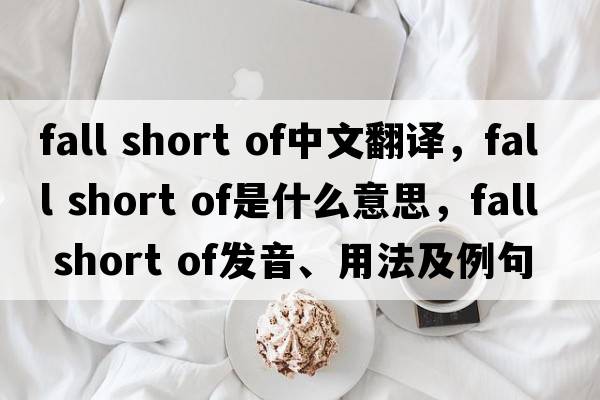 fall short of中文翻譯，fall short of是什么意思，fall short of發(fā)音、用法及例句