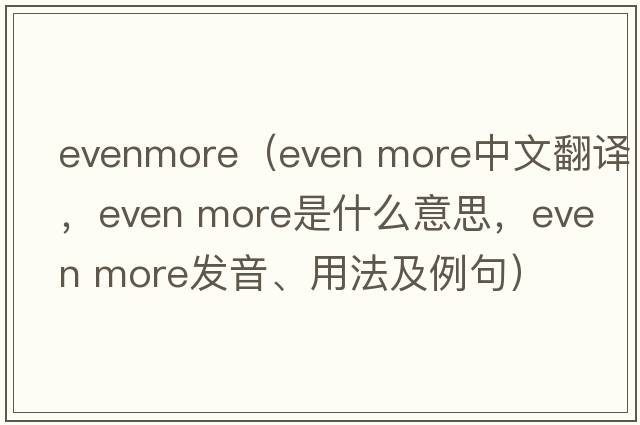 evenmore（even more中文翻譯，even more是什么意思，even more發(fā)音、用法及例句）