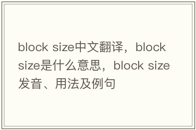 block size中文翻譯，block size是什么意思，block size發(fā)音、用法及例句
