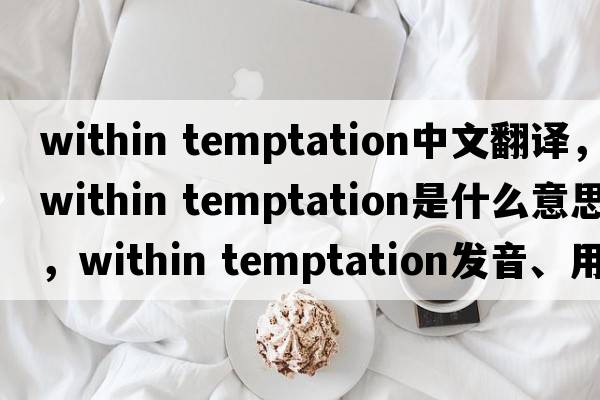 within temptation中文翻譯，within temptation是什么意思，within temptation發(fā)音、用法及例句