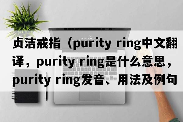 貞潔戒指（purity ring中文翻譯，purity ring是什么意思，purity ring發(fā)音、用法及例句）