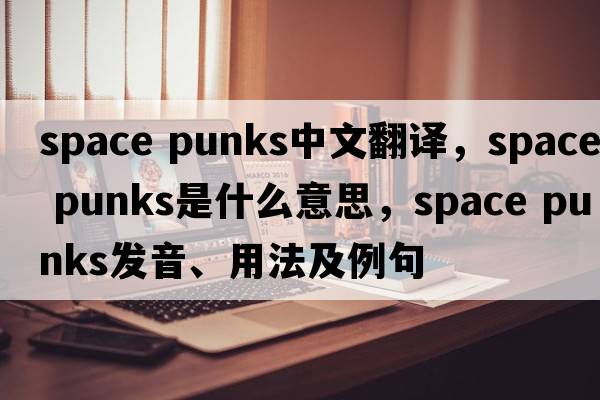 space punks中文翻譯，space punks是什么意思，space punks發(fā)音、用法及例句