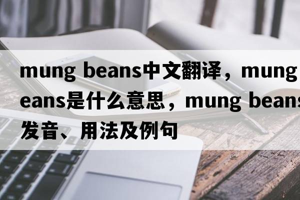 mung beans中文翻譯，mung beans是什么意思，mung beans發(fā)音、用法及例句