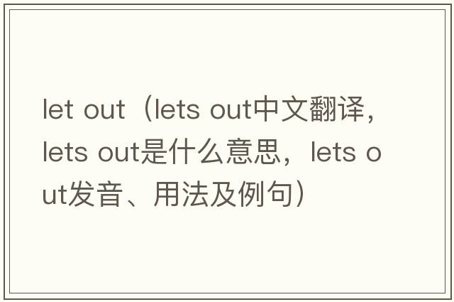 let out（lets out中文翻譯，lets out是什么意思，lets out發(fā)音、用法及例句）