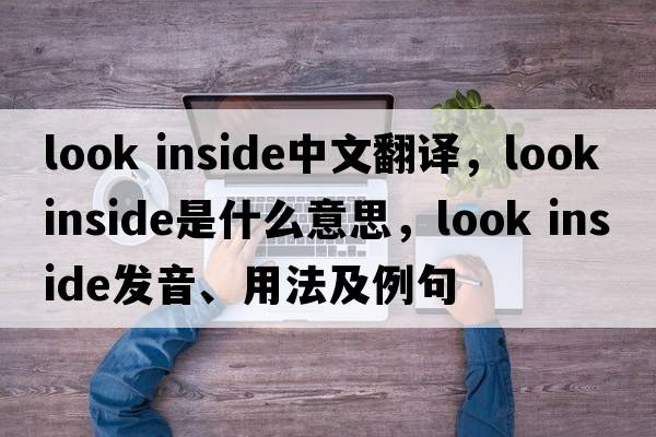 look inside中文翻譯，look inside是什么意思，look inside發(fā)音、用法及例句
