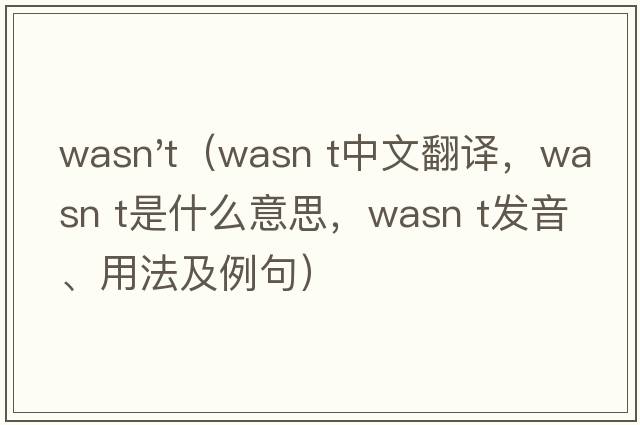 wasn't（wasn t中文翻譯，wasn t是什么意思，wasn t發(fā)音、用法及例句）