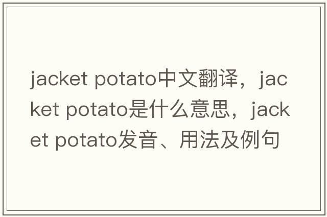 jacket potato中文翻譯，jacket potato是什么意思，jacket potato發(fā)音、用法及例句