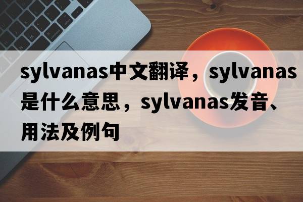 sylvanas中文翻譯，sylvanas是什么意思，sylvanas發(fā)音、用法及例句